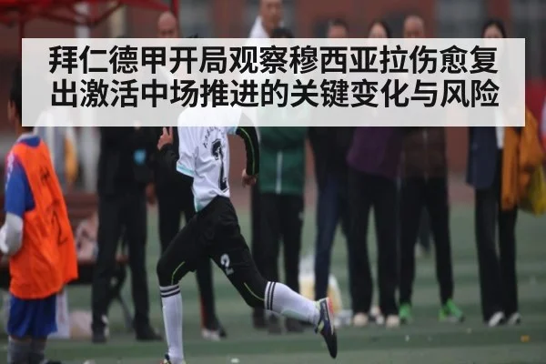 拜仁德甲开局观察穆西亚拉伤愈复出激活中场推进的关键变化与风险